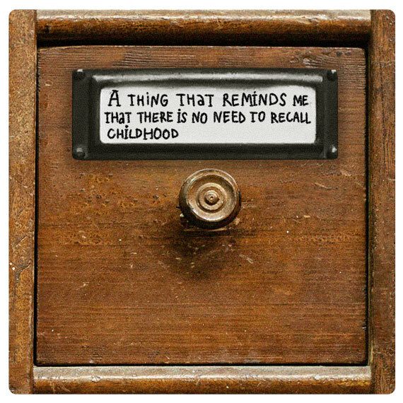 a thing that reminds me that there is no need to recall childhood